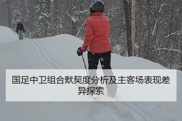 国足中卫组合默契度分析及主客场表现差异探索