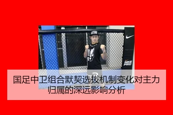 国足中卫组合默契选拔机制变化对主力归属的深远影响分析